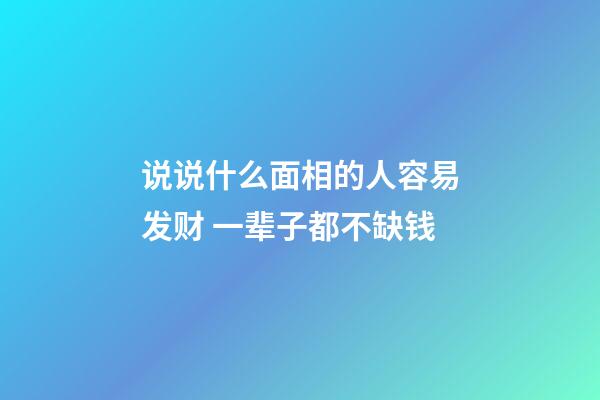 说说什么面相的人容易发财 一辈子都不缺钱